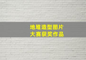 地堆造型图片 大赛获奖作品